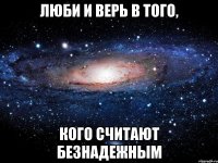 люби и верь в того, кого считают безнадежным