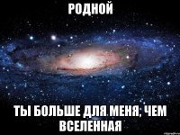 родной ты больше для меня, чем вселенная