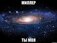 миллер ты моя