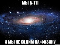 мы б-111 и мы не ходим на физику