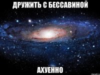 дружить с бессавиной ахуенно