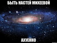 быть настей михеевой ахуенно