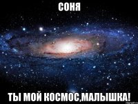 соня ты мой космос,малышка!