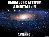 общаться с артуром дементьевым ахуенно!