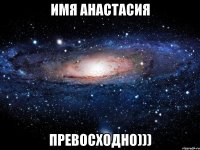 имя анастасия превосходно)))