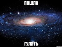 пошли гулять