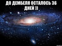 до дембеля осталось 36 дней )) 