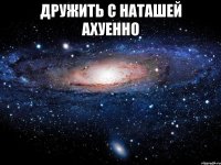 дружить с наташей ахуенно 