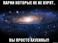 парни которые не не курят.. вы просто ахуенны!!