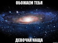 обожаем тебя девочка наща