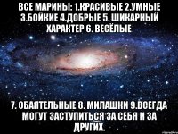 все марины: 1.красивые 2.умные 3.бойкие 4.добрые 5. шикарный характер 6. весёлые 7. обаятельные 8. милашки 9.всегда могут заступиться за себя и за других.