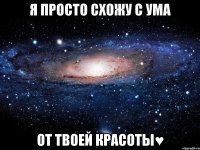 я просто схожу с ума от твоей красоты♥