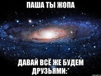 паша ты жопа давай всё же будем друзьями:*