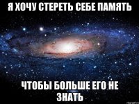 я хочу стереть себе память чтобы больше его не знать