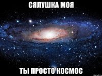 сялушка моя ты просто космос