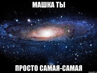 машка ты просто самая-самая