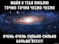 майя я тебя люблю точно-точно чесно-чесно очень-очень сильно-сильно больше всех!!!