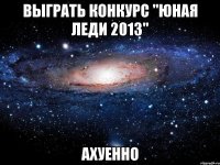 выграть конкурс "юная леди 2013" ахуенно