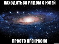 находиться рядом с юлей просто прекрасно