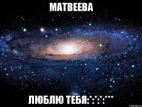 матвеева люблю тебя:*:*:*:***