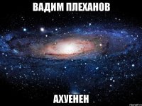 вадим плеханов ахуенен