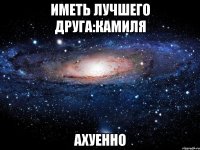 иметь лучшего друга:камиля ахуенно