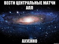 вести центральные матчи апл ахуенно