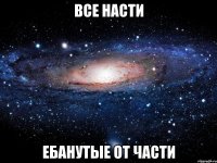 все насти ебанутые от части