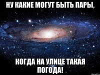 ну какие могут быть пары, когда на улице такая погода!