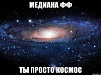 медиана фф ты просто космос