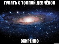 гулять с толпой девчёнок охиренно