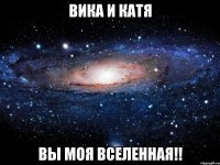 вика и катя вы моя вселенная!!