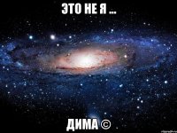 это не я ... дима ©