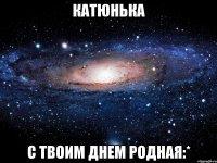 катюнька с твоим днем родная:*