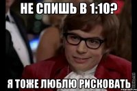 не спишь в 1:10? я тоже люблю рисковать