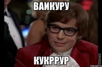 ваикуру кукррур