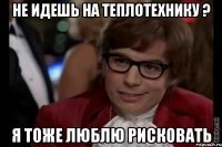 не идешь на теплотехнику ? я тоже люблю рисковать