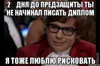 2 дня до предзащиты ты не начинал писать диплом я тоже люблю рисковать