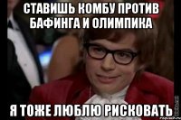 ставишь комбу против бафинга и олимпика я тоже люблю рисковать