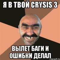 я в твой crysis 3 вылет баги и ошибки делал