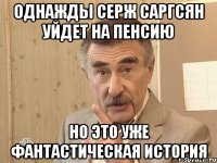 однажды серж саргсян уйдет на пенсию но это уже фантастическая история