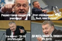 Решил такой сходить в училище! Этот спрашивает -"Где был, чем болел?" Эти кричат -"ДА ОН ПРОГУЛЬЩИК!" ДА МАТЬ ВАШУ ЕБ, ПОШЕЛ Я В ДОТУ.