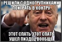 решили с одногрупниками поиграть в контру этот спать этот спать ушел пиздец вообще