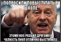 попросили повыступать в школе этому нос разбил другому в челюсть пнул отлично выступил))