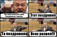 Поставил вконтакте день Рождения на 1 апреля.. Этот поздравил Та поздравила Всех развел!!!