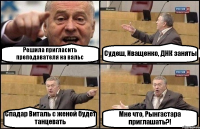 Решила пригласить преподавателя на вальс Судеш, Иващенко, ДНК заняты Спадар Виталь с женой будет танцевать Мне что, Рынгастара приглашать?!