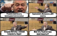 Решила пригласить преподавателя на вальс Судешевич, Иващенко, ДНК заняты Спадар Виталь с женой танцевать будет Мне что, Рынгастара приглашать?!