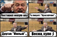 Поставил новую аву Та пишет: "Красавчик"... Другая: "Милый"... Весна, хуле ;)