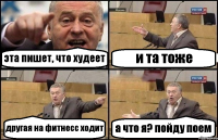 эта пишет, что худеет и та тоже другая на фитнесс ходит а что я? пойду поем