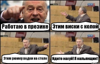 Работаю в презике Этим виски с колой Этим рюмку водки на столе Идите нахуй! Я кальянщик!